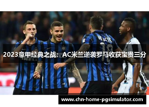 2023意甲经典之战：AC米兰逆袭罗马收获宝贵三分