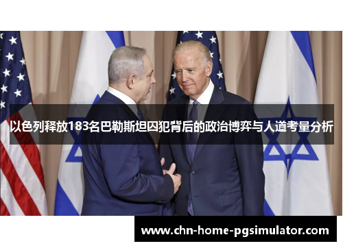 以色列释放183名巴勒斯坦囚犯背后的政治博弈与人道考量分析
