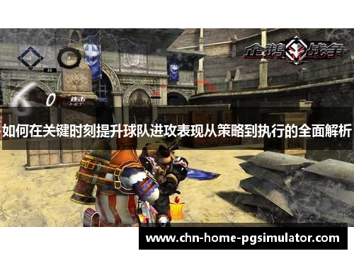 如何在关键时刻提升球队进攻表现从策略到执行的全面解析