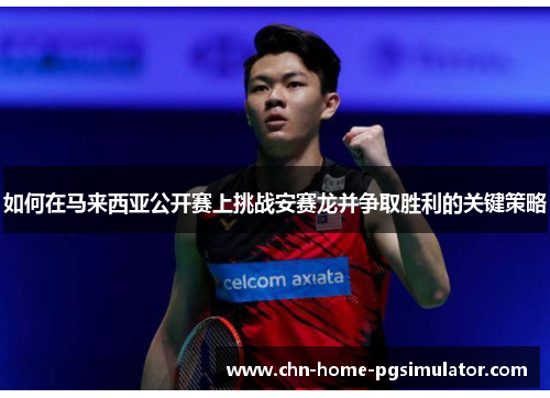 如何在马来西亚公开赛上挑战安赛龙并争取胜利的关键策略