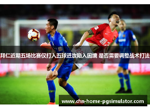 拜仁近期五场比赛仅打入五球进攻陷入困境 是否需要调整战术打法