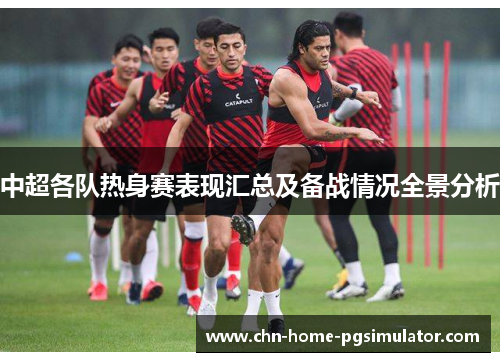 中超各队热身赛表现汇总及备战情况全景分析