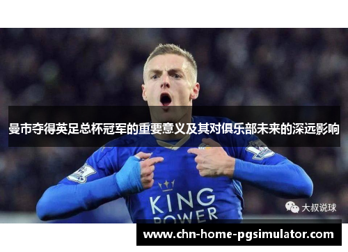 曼市夺得英足总杯冠军的重要意义及其对俱乐部未来的深远影响