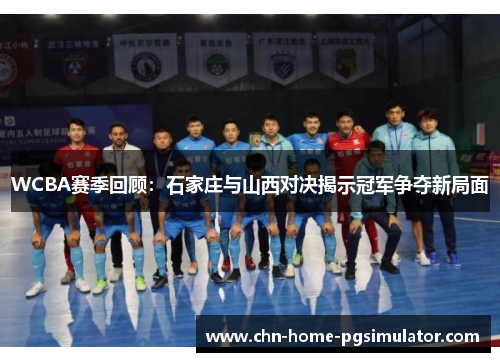 WCBA赛季回顾：石家庄与山西对决揭示冠军争夺新局面