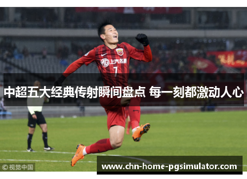 中超五大经典传射瞬间盘点 每一刻都激动人心