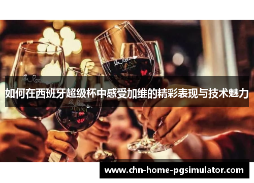 如何在西班牙超级杯中感受加维的精彩表现与技术魅力