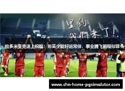 拉多米亚克送上祝福：愿吴少聪好运常伴，事业腾飞前程似锦