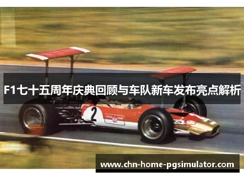 F1七十五周年庆典回顾与车队新车发布亮点解析