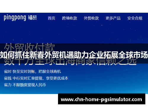 如何抓住新春外贸机遇助力企业拓展全球市场