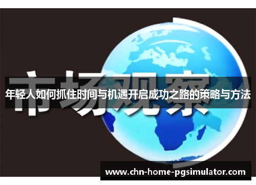 年轻人如何抓住时间与机遇开启成功之路的策略与方法