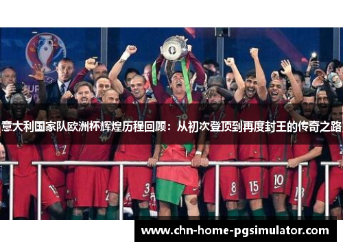 意大利国家队欧洲杯辉煌历程回顾：从初次登顶到再度封王的传奇之路