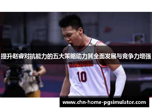 提升赵睿对抗能力的五大策略助力其全面发展与竞争力增强