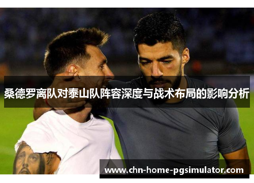 桑德罗离队对泰山队阵容深度与战术布局的影响分析
