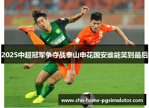 2025中超冠军争夺战泰山申花国安谁能笑到最后
