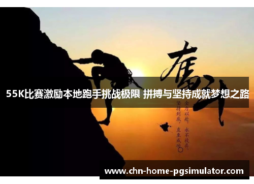 55K比赛激励本地跑手挑战极限 拼搏与坚持成就梦想之路