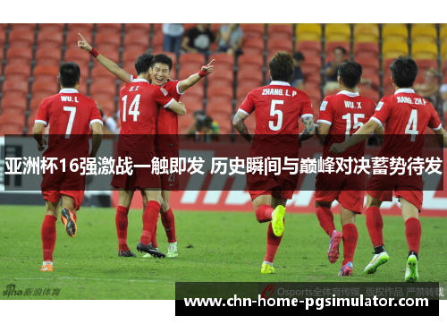 亚洲杯16强激战一触即发 历史瞬间与巅峰对决蓄势待发
