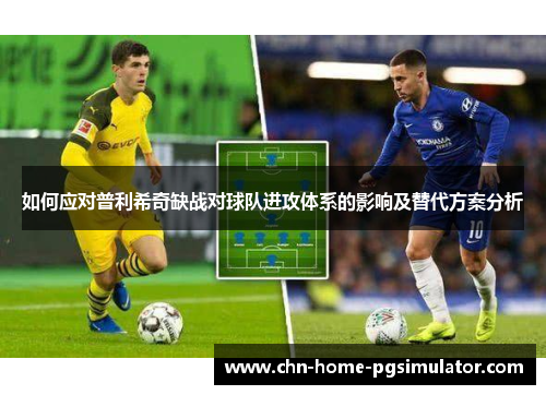 如何应对普利希奇缺战对球队进攻体系的影响及替代方案分析