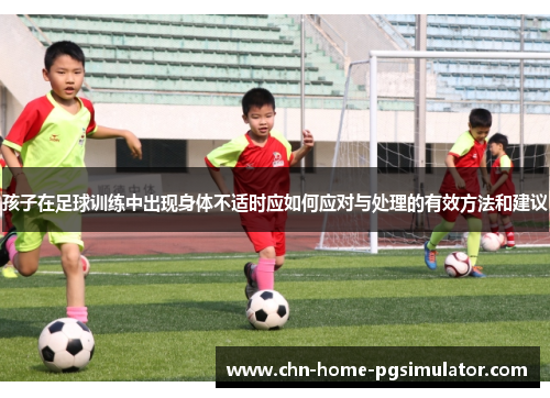 孩子在足球训练中出现身体不适时应如何应对与处理的有效方法和建议