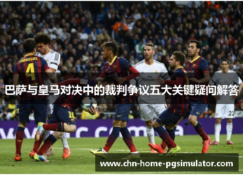巴萨与皇马对决中的裁判争议五大关键疑问解答