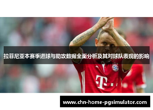 拉菲尼亚本赛季进球与助攻数据全面分析及其对球队表现的影响