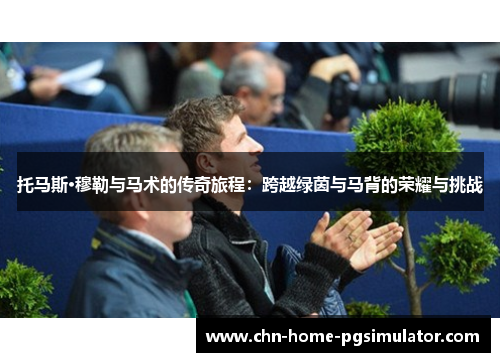 托马斯·穆勒与马术的传奇旅程：跨越绿茵与马背的荣耀与挑战