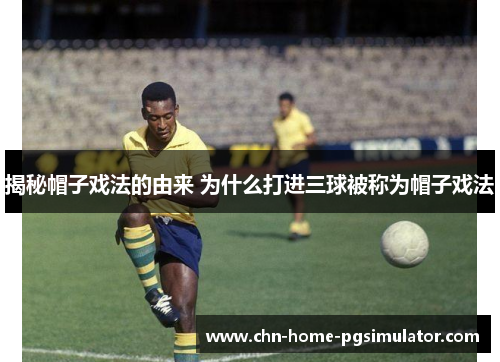 揭秘帽子戏法的由来 为什么打进三球被称为帽子戏法