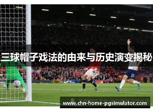 三球帽子戏法的由来与历史演变揭秘