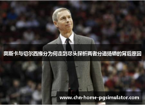 奥斯卡与切尔西缘分为何走到尽头探析两者分道扬镳的背后原因