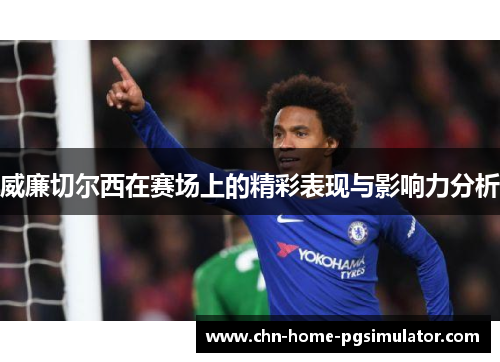 威廉切尔西在赛场上的精彩表现与影响力分析