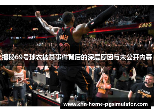 揭秘69号球衣被禁事件背后的深层原因与未公开内幕