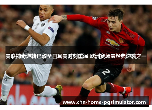 曼联神奇逆转巴黎圣日耳曼时刻重温 欧洲赛场最经典逆袭之一