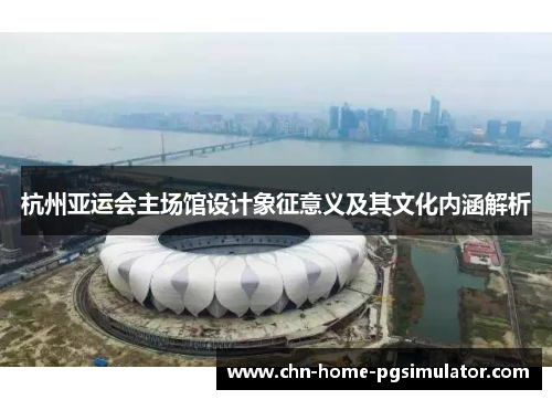 杭州亚运会主场馆设计象征意义及其文化内涵解析