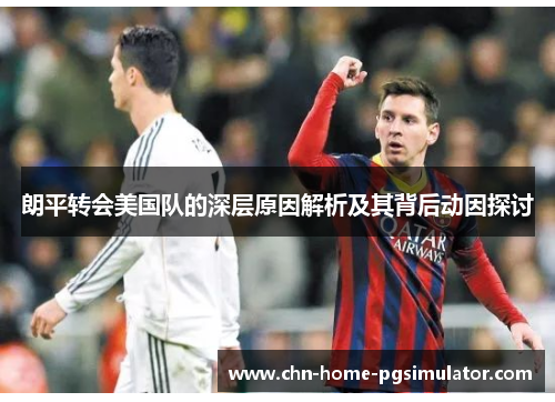 朗平转会美国队的深层原因解析及其背后动因探讨