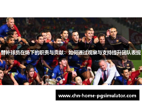 替补球员在场下的职责与贡献：如何通过观察与支持提升团队表现