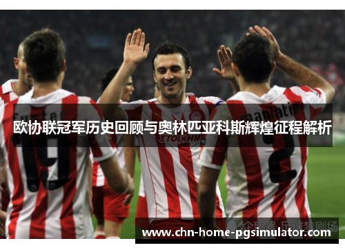 欧协联冠军历史回顾与奥林匹亚科斯辉煌征程解析