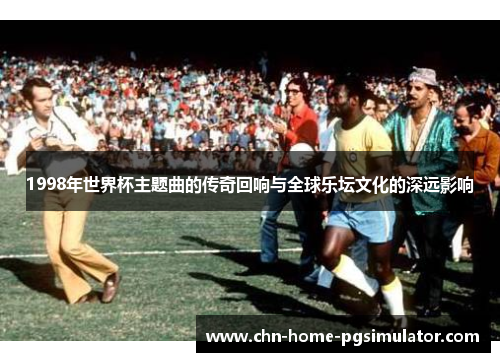 1998年世界杯主题曲的传奇回响与全球乐坛文化的深远影响