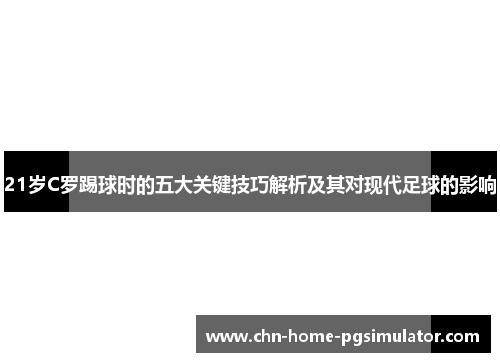 21岁C罗踢球时的五大关键技巧解析及其对现代足球的影响