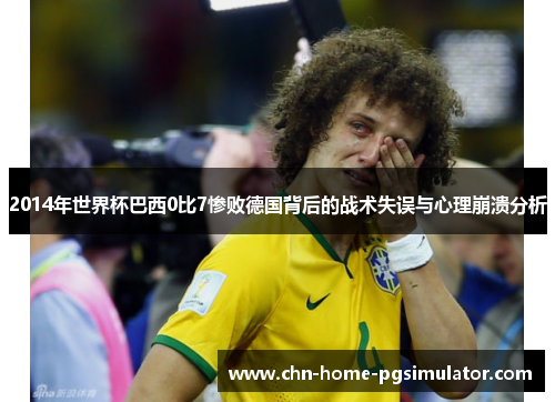 2014年世界杯巴西0比7惨败德国背后的战术失误与心理崩溃分析
