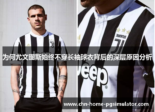 为何尤文图斯始终不穿长袖球衣背后的深层原因分析