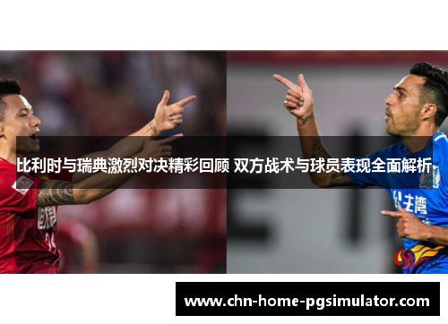 比利时与瑞典激烈对决精彩回顾 双方战术与球员表现全面解析