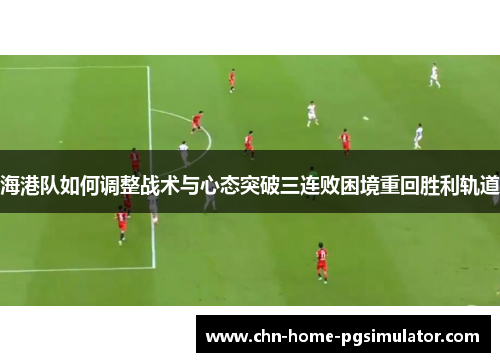 海港队如何调整战术与心态突破三连败困境重回胜利轨道