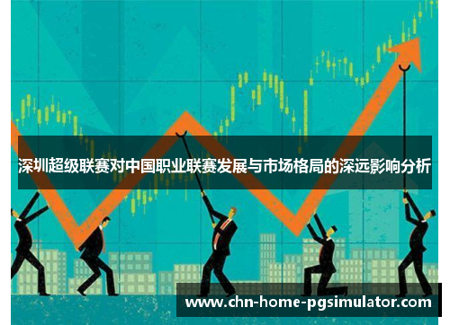 深圳超级联赛对中国职业联赛发展与市场格局的深远影响分析