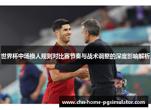世界杯中场换人规则对比赛节奏与战术调整的深度影响解析