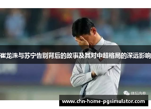 崔龙洙与苏宁告别背后的故事及其对中超格局的深远影响