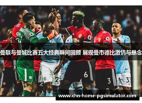 曼联与曼城比赛五大经典瞬间回顾 展现曼市德比激情与悬念