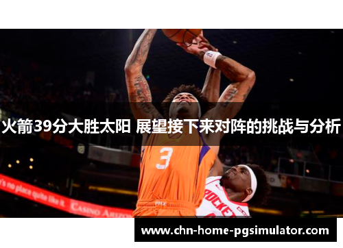 火箭39分大胜太阳 展望接下来对阵的挑战与分析