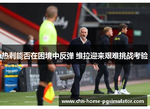 热刺能否在困境中反弹 维拉迎来艰难挑战考验