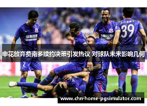 申花放弃费南多续约决策引发热议 对球队未来影响几何