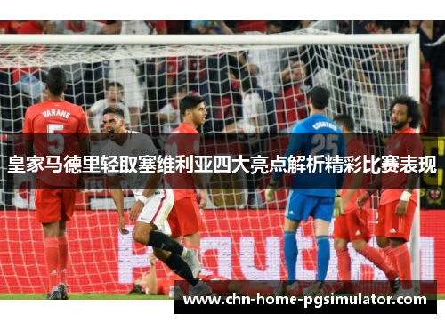 皇家马德里轻取塞维利亚四大亮点解析精彩比赛表现