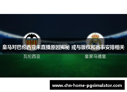 皇马对巴伦西亚未直播原因揭秘 或与版权和赛事安排相关